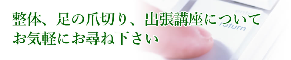 整体、足の爪切り、出張講座について、お気軽にお尋ね下さい